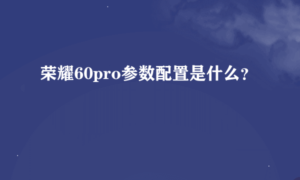 荣耀60pro参数配置是什么？