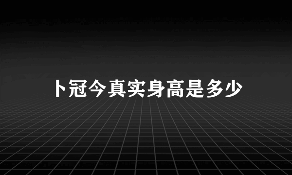 卜冠今真实身高是多少