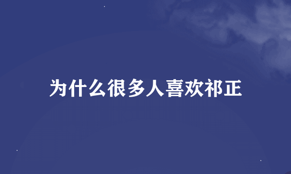 为什么很多人喜欢祁正