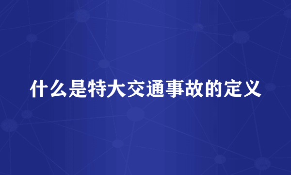 什么是特大交通事故的定义