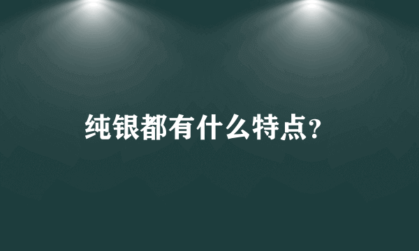 纯银都有什么特点？