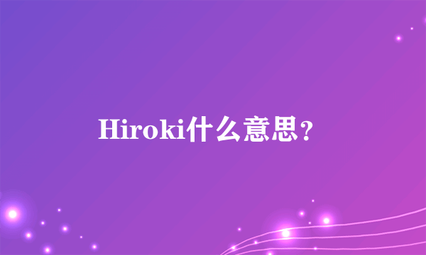 Hiroki什么意思？