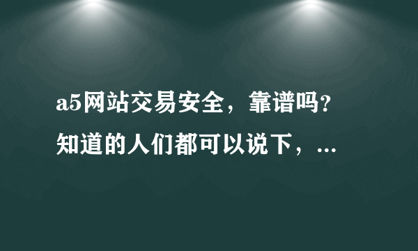 a5网站交易安全，靠谱吗？ 知道的人们都可以说下，万分感谢