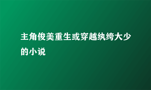 主角俊美重生或穿越纨绔大少的小说