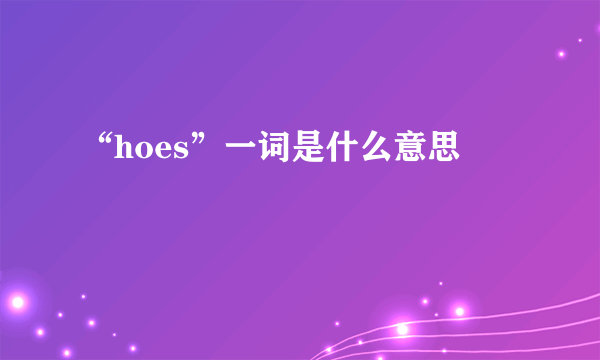 “hoes”一词是什么意思