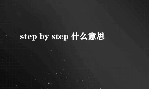 step by step 什么意思