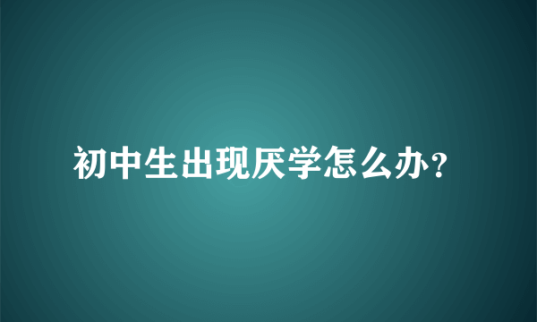 初中生出现厌学怎么办？