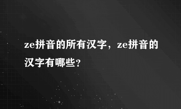 ze拼音的所有汉字，ze拼音的汉字有哪些？