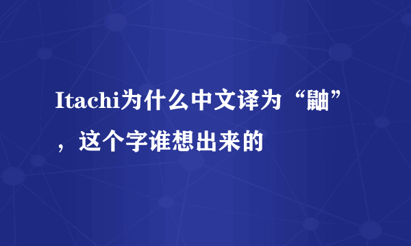 Itachi为什么中文译为“鼬”，这个字谁想出来的