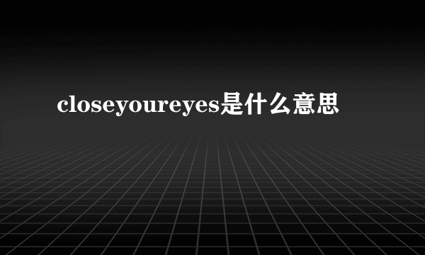 closeyoureyes是什么意思