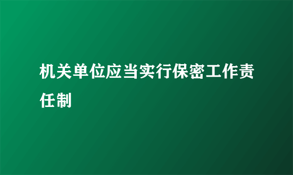 机关单位应当实行保密工作责任制