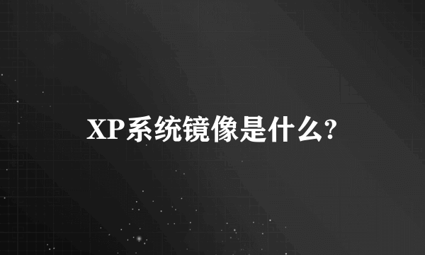 XP系统镜像是什么?