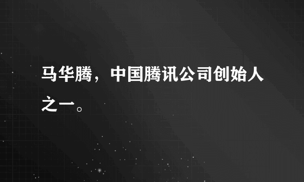 马华腾，中国腾讯公司创始人之一。