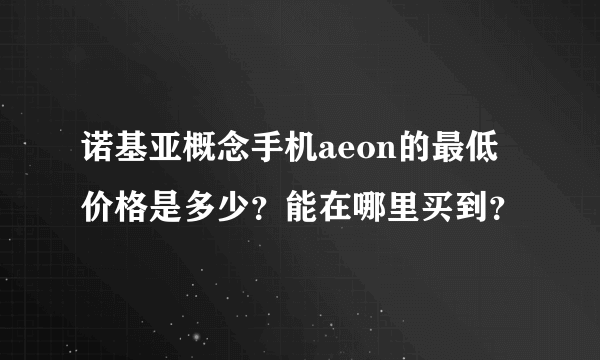 诺基亚概念手机aeon的最低价格是多少？能在哪里买到？