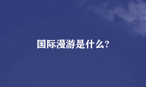 国际漫游是什么?