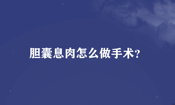 胆囊息肉怎么做手术？