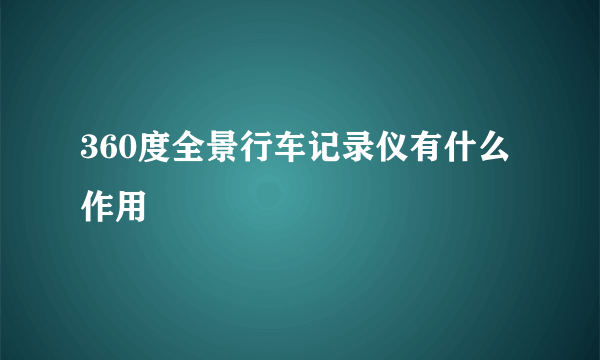 360度全景行车记录仪有什么作用