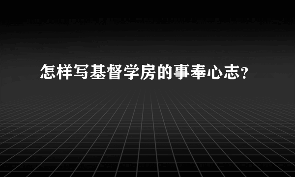 怎样写基督学房的事奉心志？