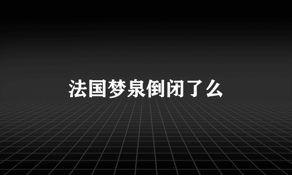 法国梦泉倒闭了么