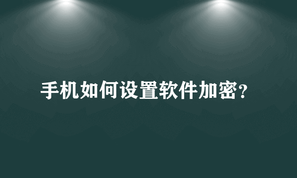 手机如何设置软件加密？