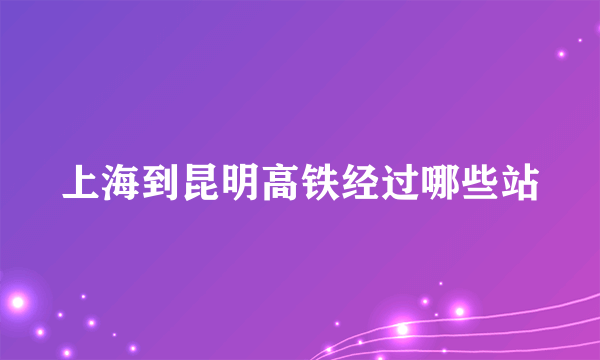 上海到昆明高铁经过哪些站