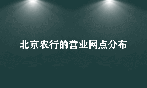 北京农行的营业网点分布