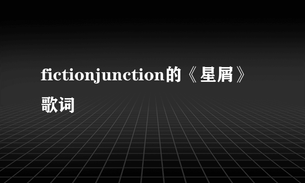 fictionjunction的《星屑》 歌词