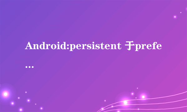 Android:persistent 于preferencescreen中有什么用?