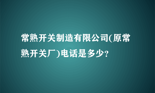 常熟开关制造有限公司(原常熟开关厂)电话是多少？