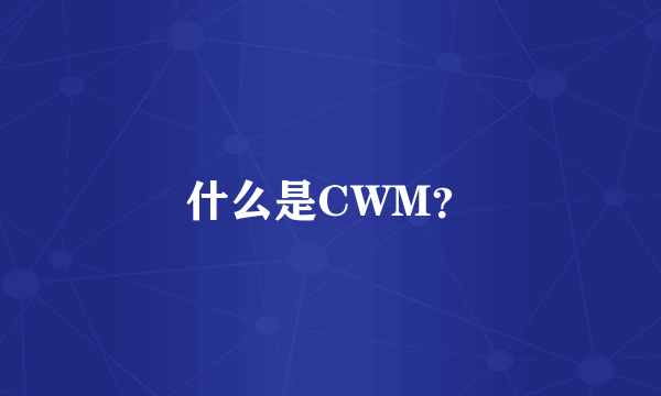 什么是CWM？