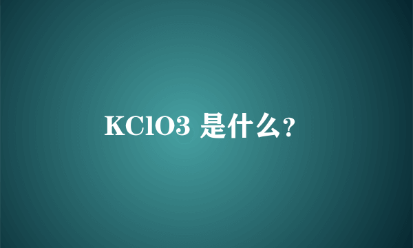 KClO3 是什么？