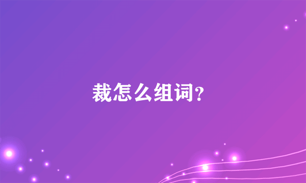 裁怎么组词？