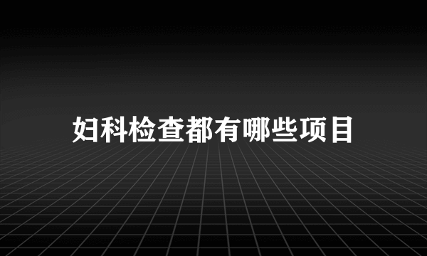 妇科检查都有哪些项目