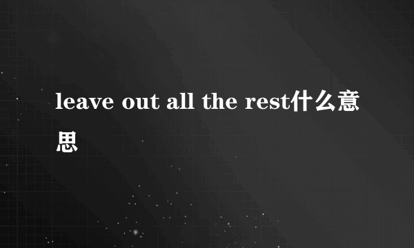 leave out all the rest什么意思