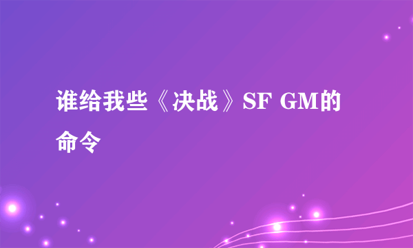 谁给我些《决战》SF GM的命令