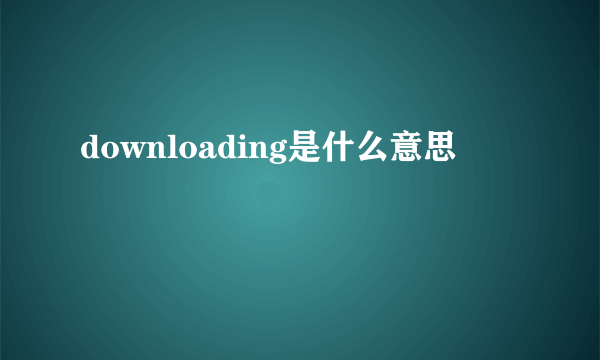 downloading是什么意思