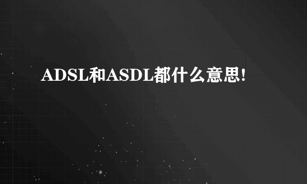 ADSL和ASDL都什么意思!