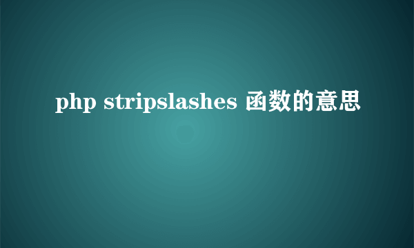 php stripslashes 函数的意思