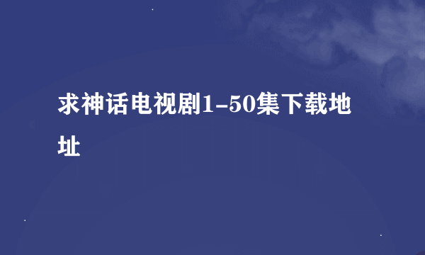 求神话电视剧1-50集下载地址