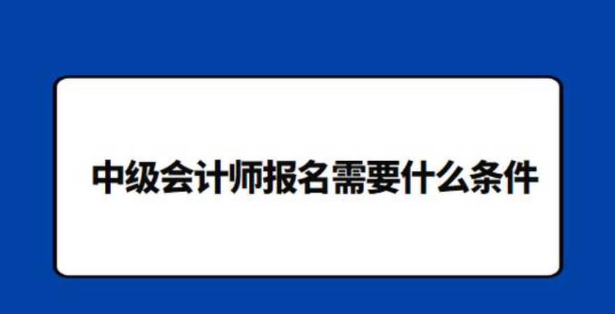 中级会计师报考需要什么条件?