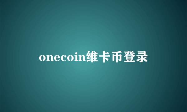 onecoin维卡币登录