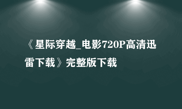 《星际穿越_电影720P高清迅雷下载》完整版下载