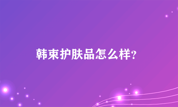 韩束护肤品怎么样？