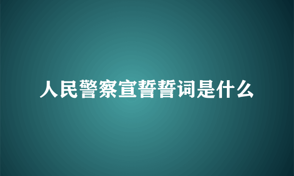 人民警察宣誓誓词是什么