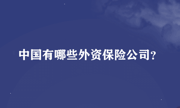 中国有哪些外资保险公司？