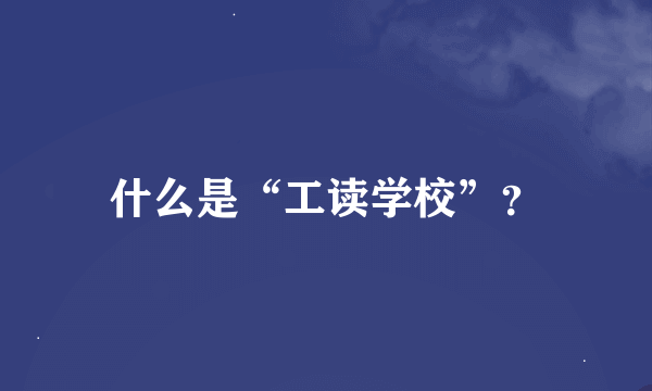 什么是“工读学校”？