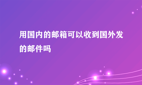 用国内的邮箱可以收到国外发的邮件吗