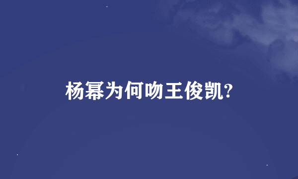 杨幂为何吻王俊凯?