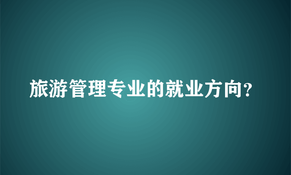 旅游管理专业的就业方向？