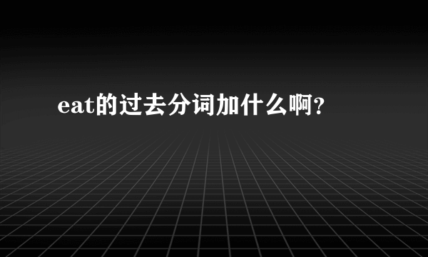 eat的过去分词加什么啊？